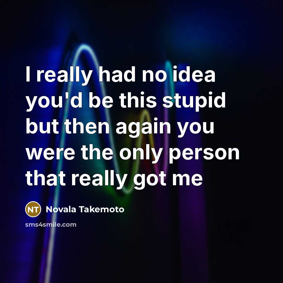 “I really had no idea you'd be this stupid but then again you were the only person that really got me” quote by Novala Takemoto