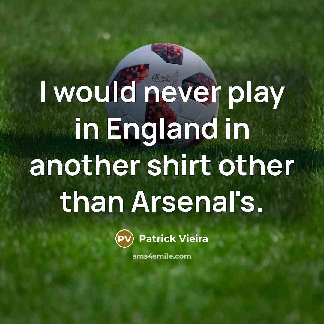 “I would never play in England in another shirt other than Arsenal's.” quote by Patrick Vieira