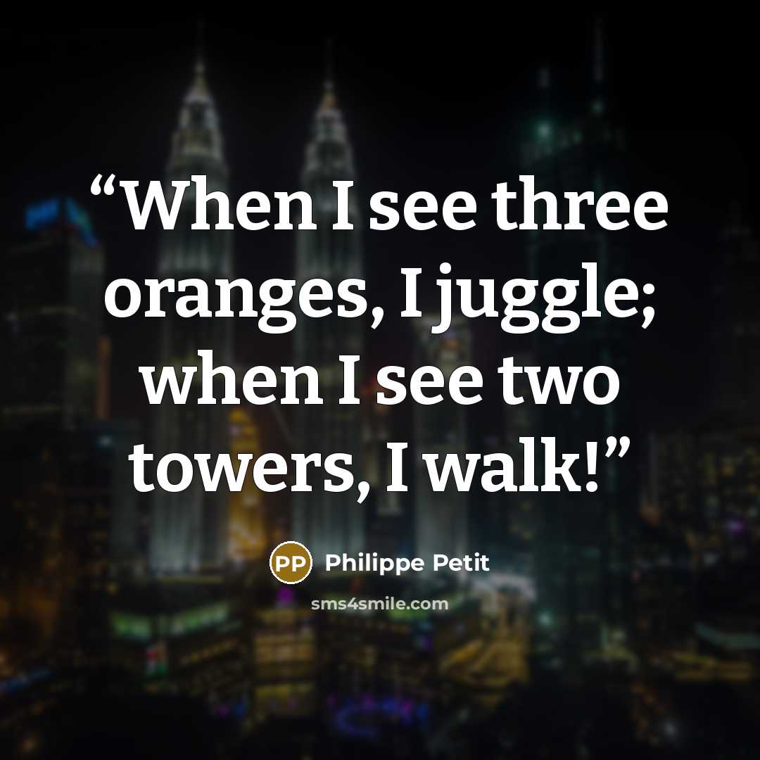 “When I see three oranges, I juggle; when I see two towers, I walk!” quote by Philippe Petit