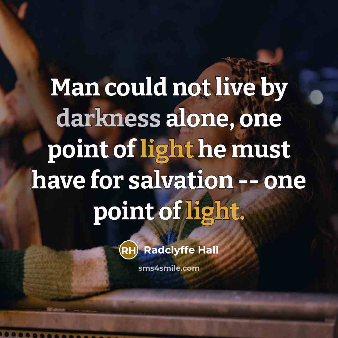 “Man could not live by darkness alone, one point of light he must have for salvation -- one point of light.” quote by Radclyffe Hall