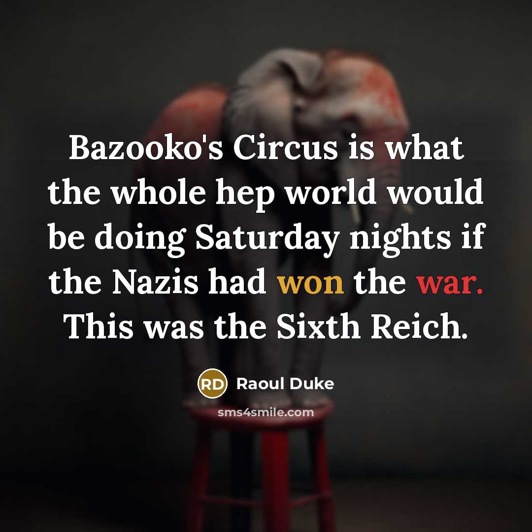 “Bazooko's Circus is what the whole hep world would be doing Saturday nights if the Nazis had won the war. This was the Sixth Reich.” quote by Raoul Duke