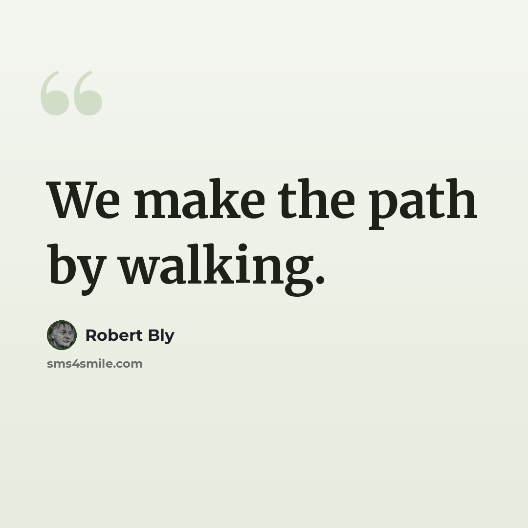 “We make the path by walking.” quote by Robert Bly