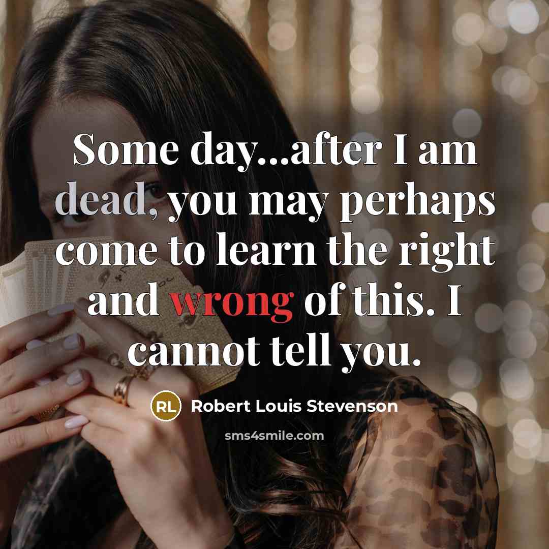 “Some day...after I am dead, you may perhaps come to learn the right and wrong of this. I cannot tell you.” quote by Robert Louis Stevenson