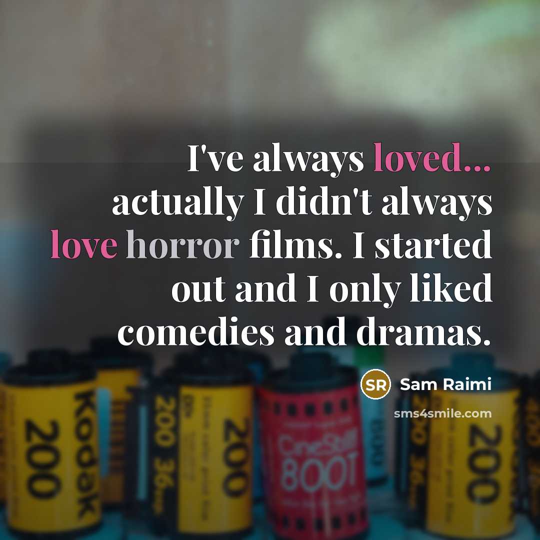 “I've always loved... actually I didn't always love horror films. I started out and I only liked comedies and dramas.” quote by Sam Raimi