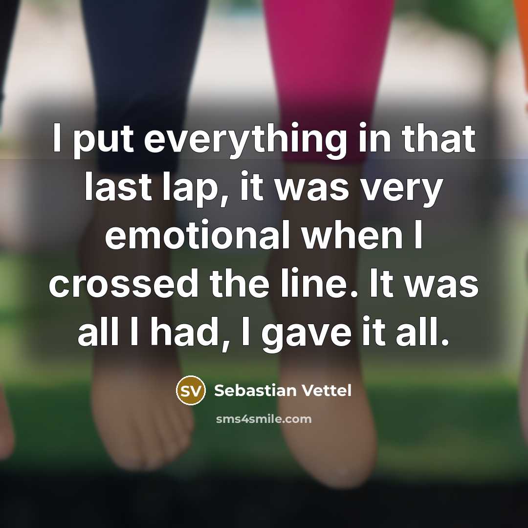 “I put everything in that last lap, it was very emotional when I crossed the line. It was all I had, I gave it all.” quote by Sebastian Vettel