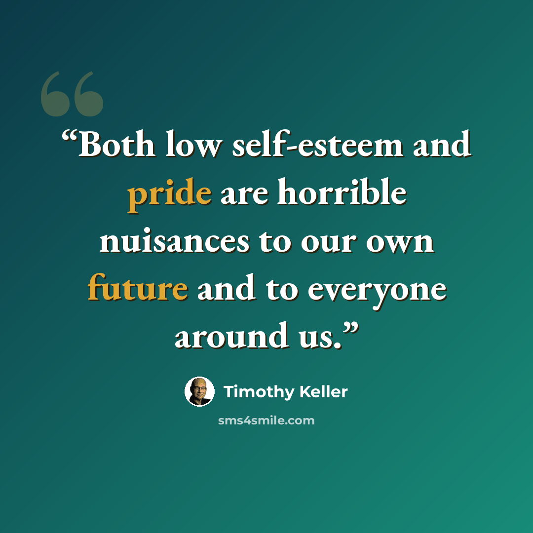 “Both low self-esteem and pride are horrible nuisances to our own future and to everyone around us.” quote by Timothy Keller