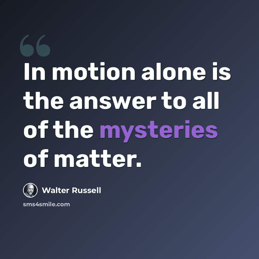 “In motion alone is the answer to all of the mysteries of matter.” quote by Walter Russell