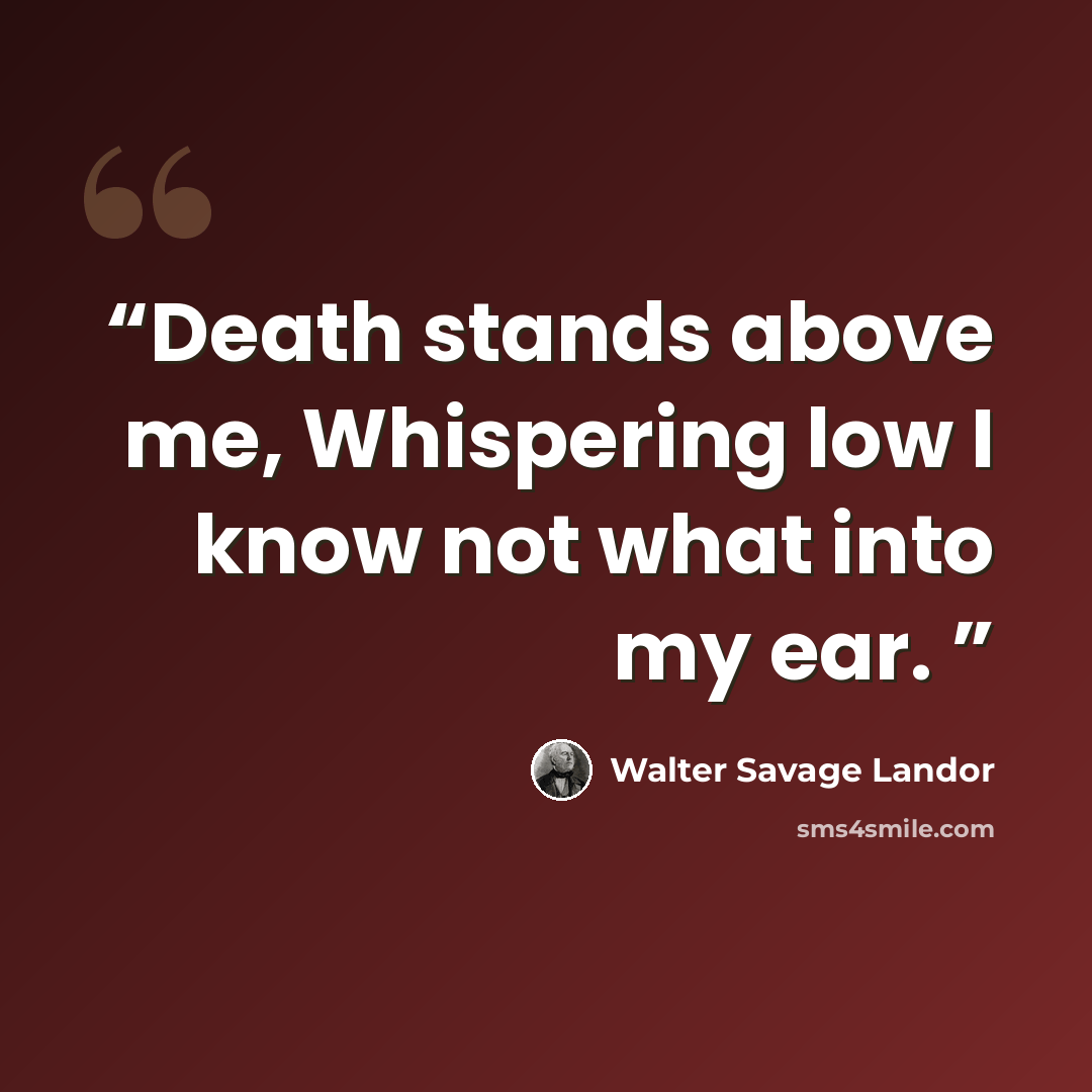 “Death stands above me, Whispering low I know not what into my ear.” quote by Walter Savage Landor