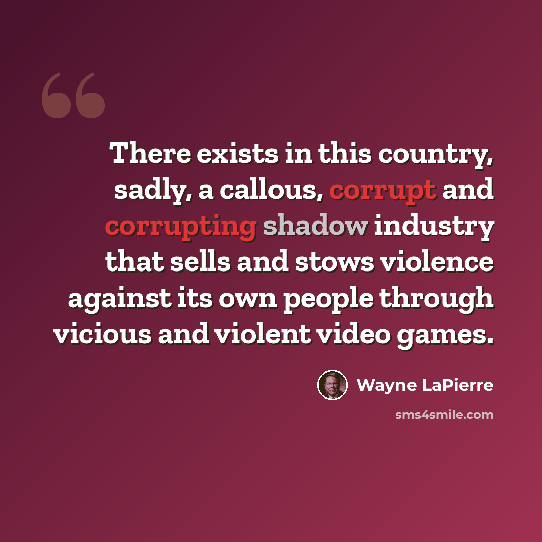 “There exists in this country, sadly, a callous, corrupt and corrupting shadow industry that sells and stows violence against its own people through vicious and violent video games.” quote by Wayne LaPierre