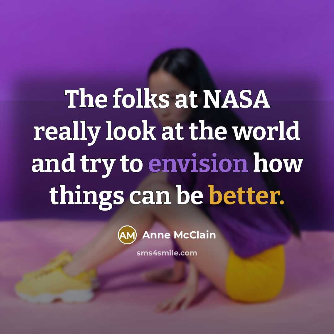 “The folks at NASA really look at the world and try to envision how things can be better.” quote by Anne McClain