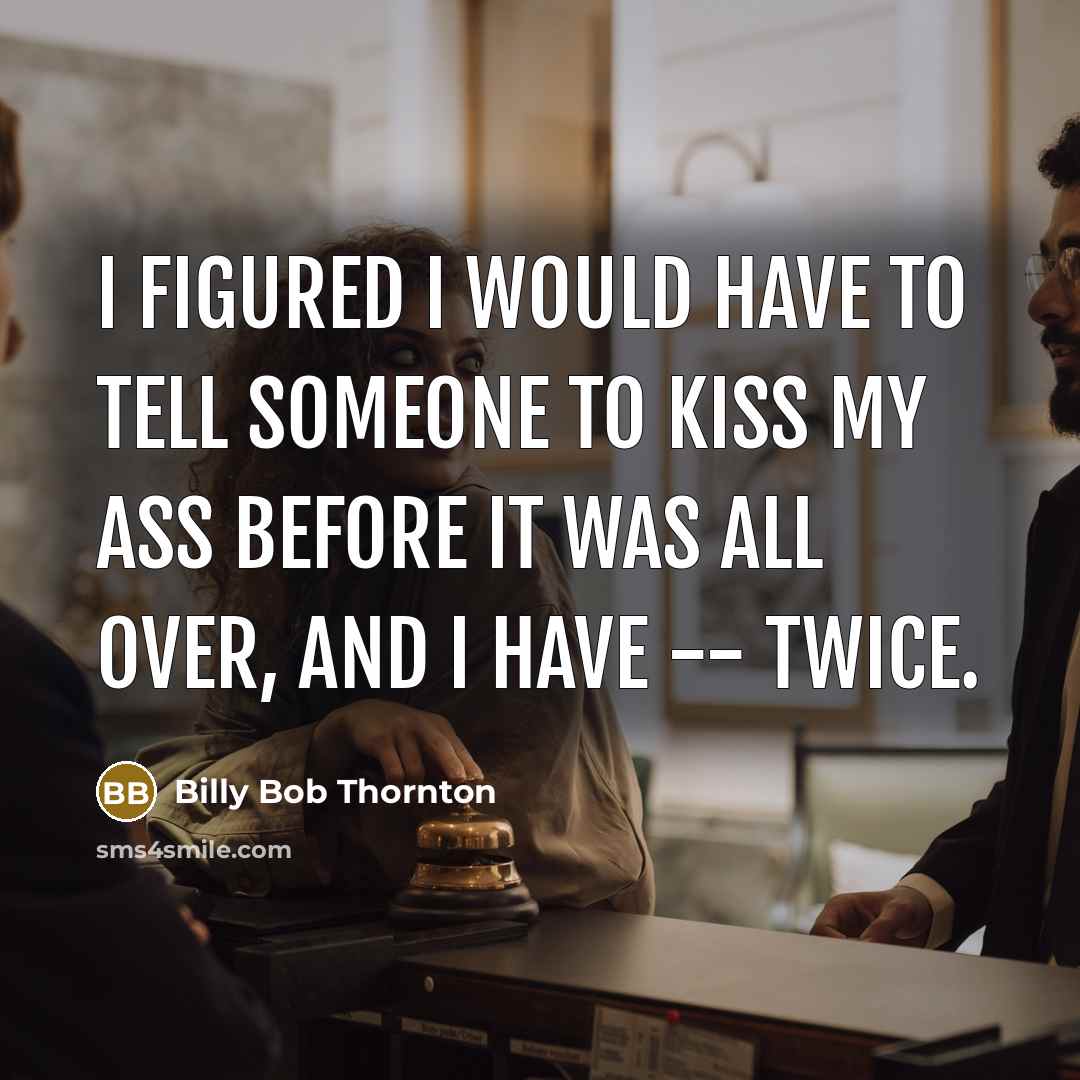 “I figured I would have to tell someone to kiss my ass before it was all over, and I have -- twice.” quote by Billy Bob Thornton