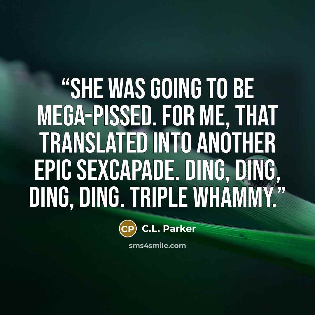 “She was going to be mega-pissed. For me, that translated into another epic sexcapade. Ding, ding, ding, ding. Triple whammy.” quote by C.L. Parker