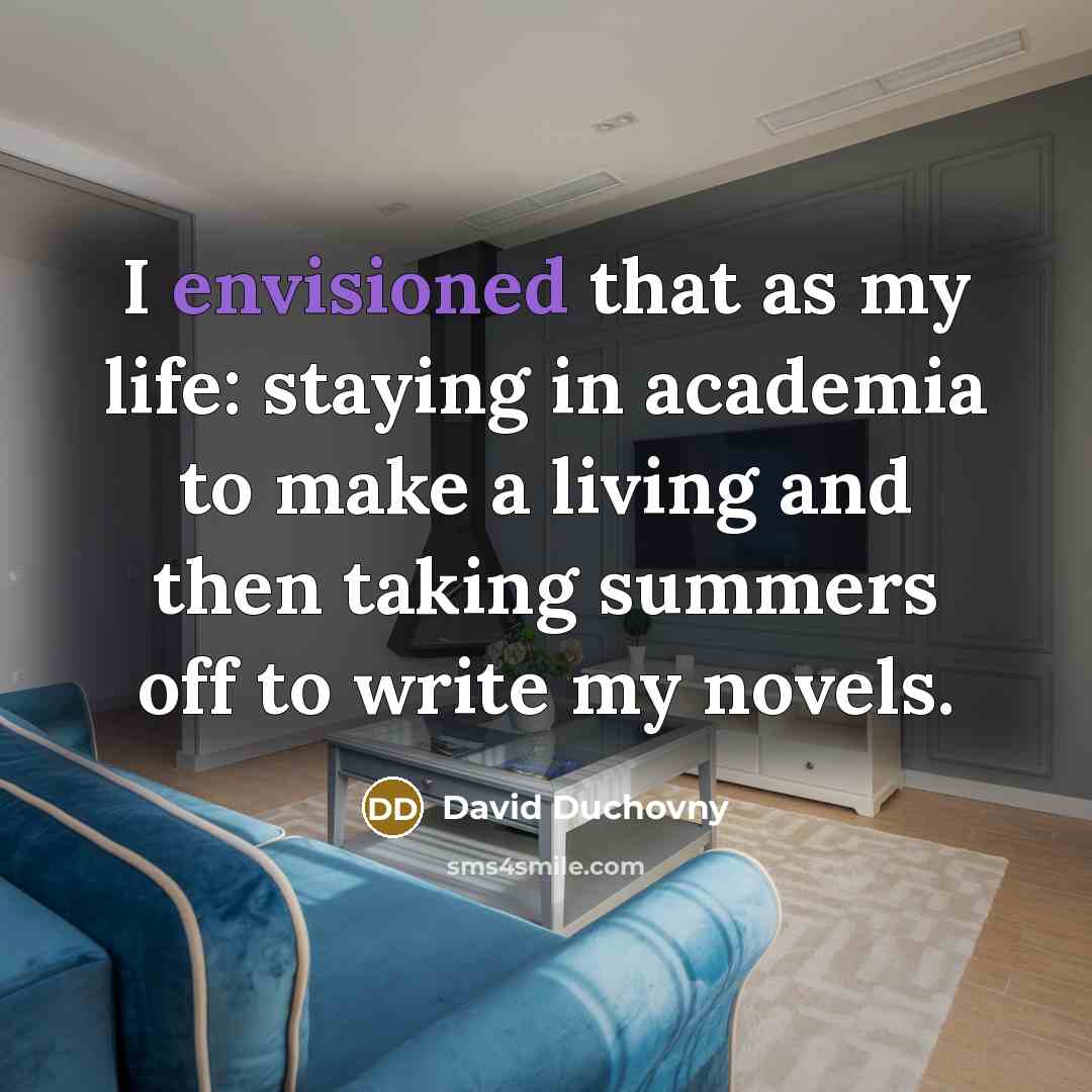 “I envisioned that as my life: staying in academia to make a living and then taking summers off to write my novels.” quote by David Duchovny