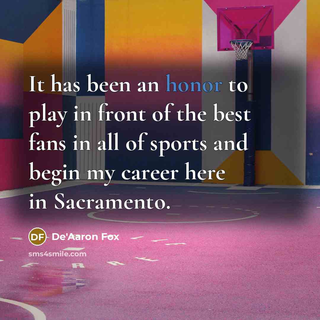 “It has been an honor to play in front of the best fans in all of sports and begin my career here in Sacramento.” quote by De'Aaron Fox