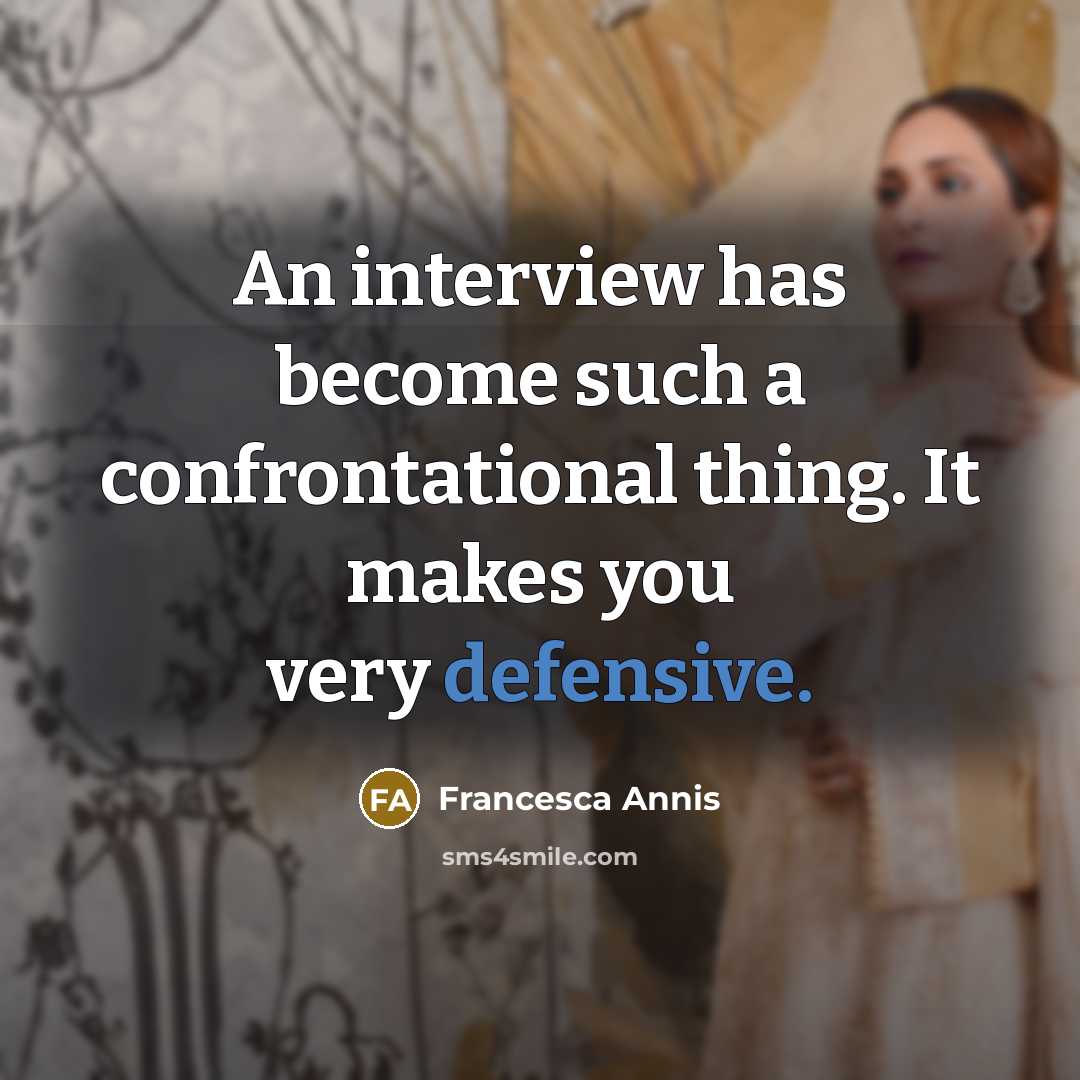 “An interview has become such a confrontational thing. It makes you very defensive.” quote by Francesca Annis