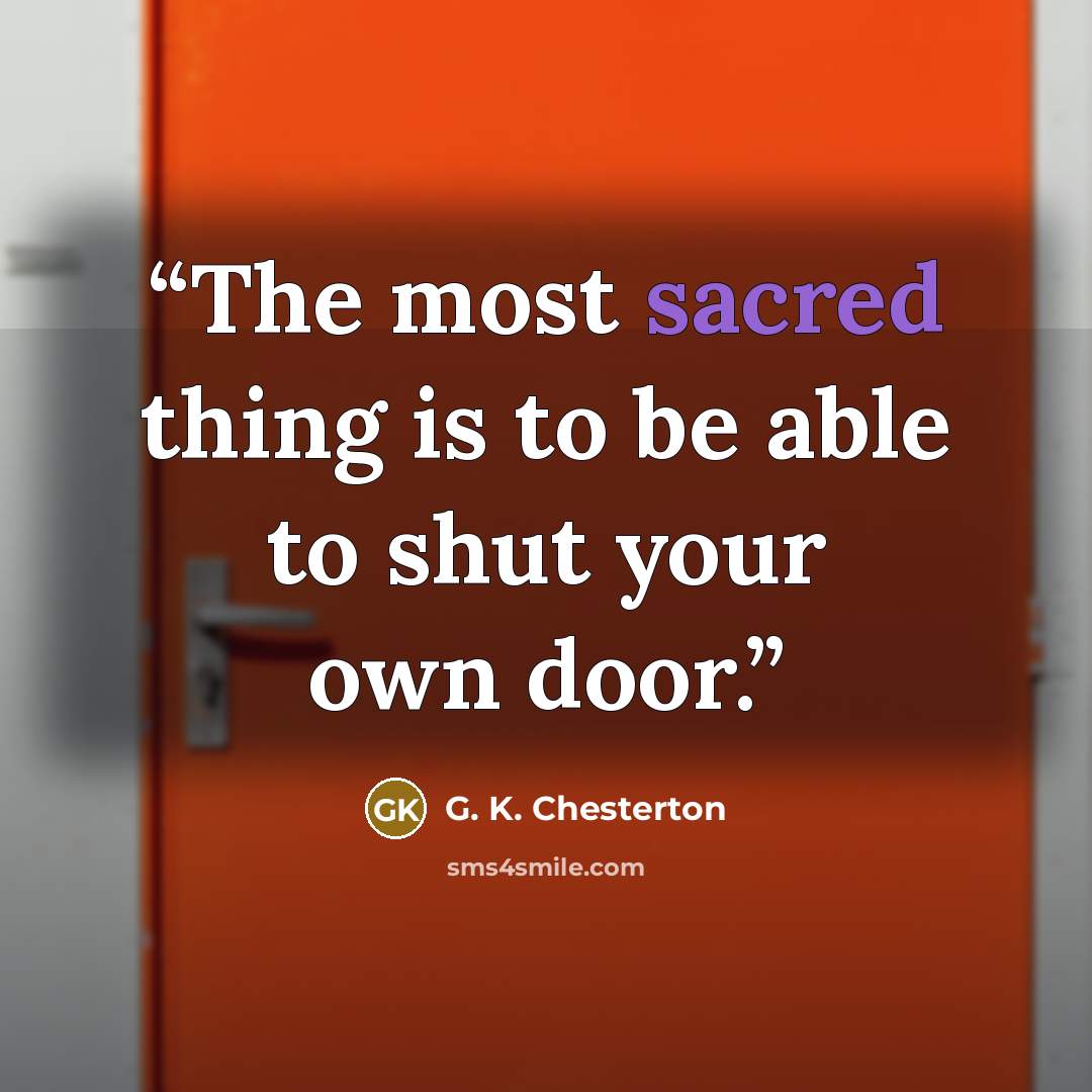 “The most sacred thing is to be able to shut your own door.” quote by G. K. Chesterton