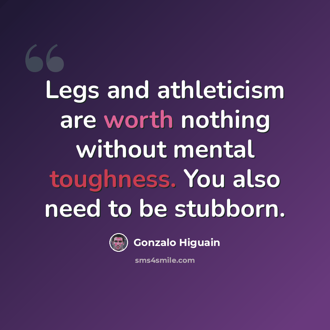 “Legs and athleticism are worth nothing without mental toughness. You also need to be stubborn.” quote by Gonzalo Higuain
