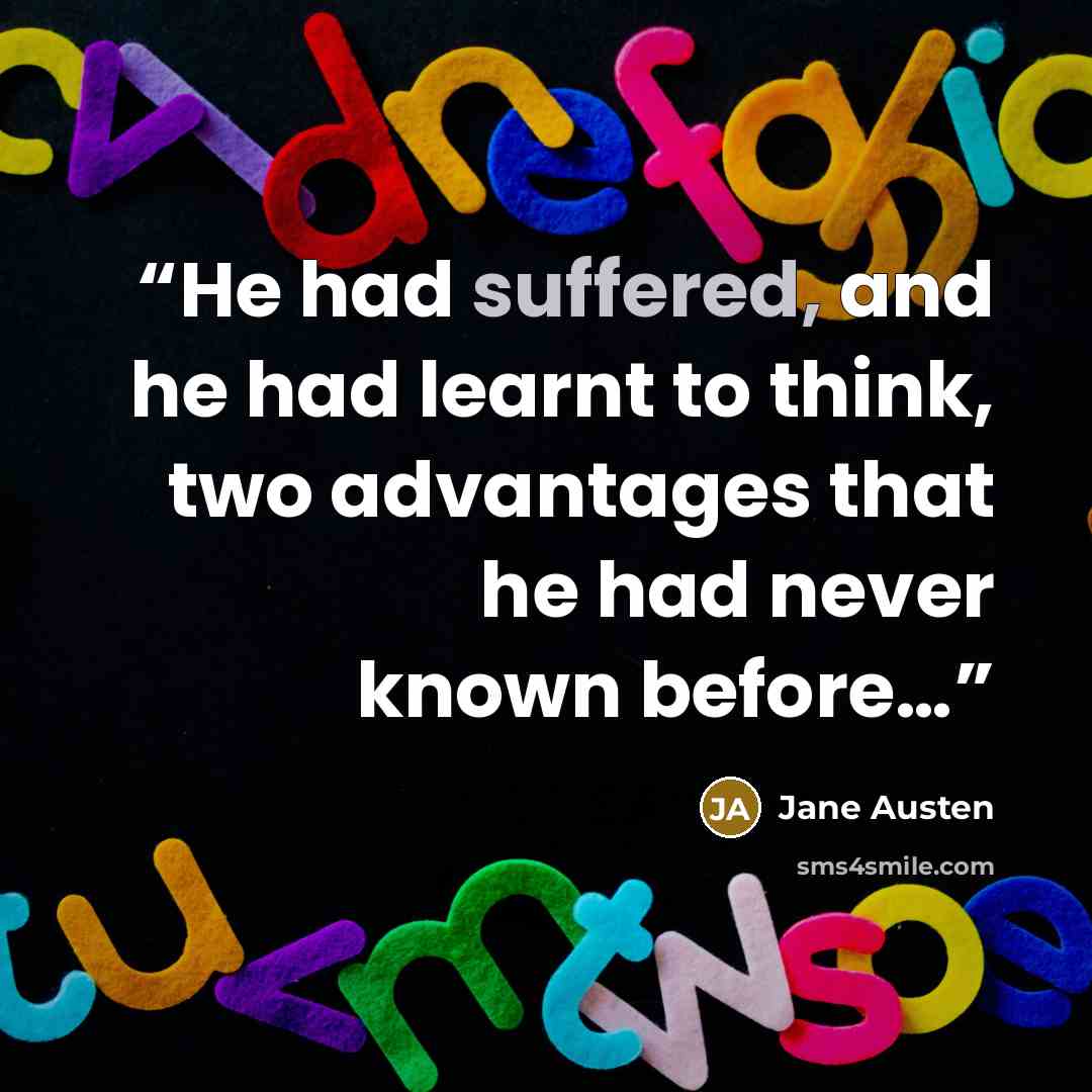 “He had suffered, and he had learnt to think, two advantages that he had never known before…” quote by Jane Austen