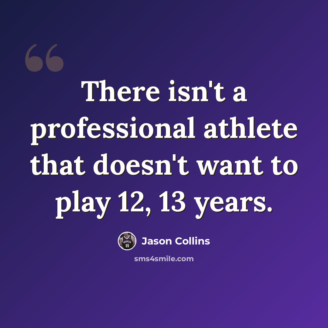 “There isn't a professional athlete that doesn't want to play 12, 13 years.” quote by Jason Collins