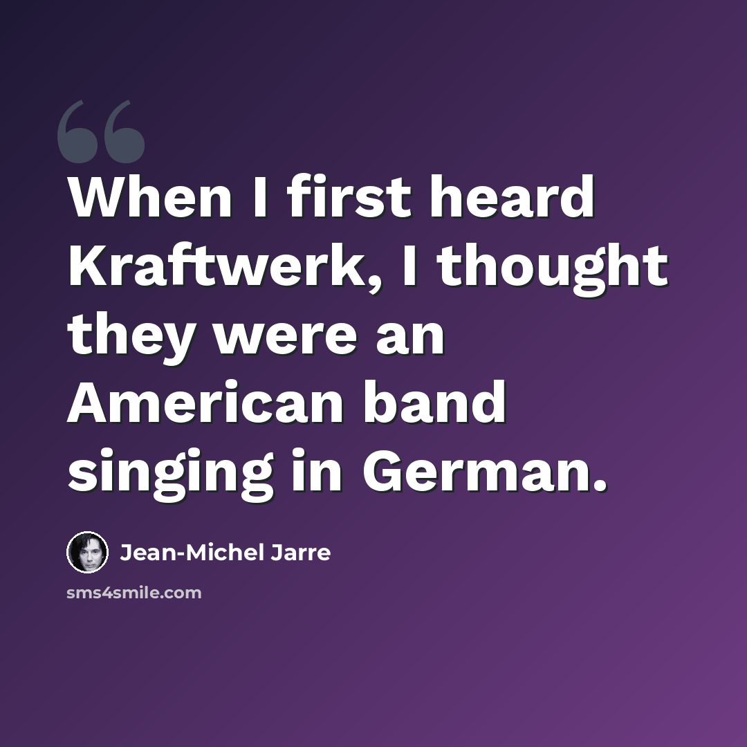 “When I first heard Kraftwerk, I thought they were an American band singing in German.” quote by Jean-Michel Jarre
