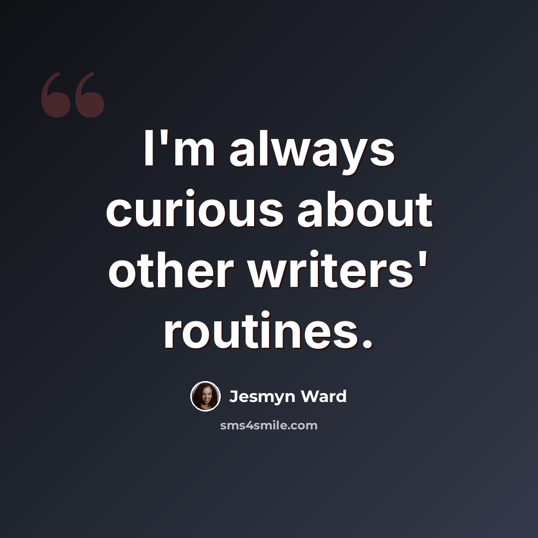 “I'm always curious about other writers' routines.” quote by Jesmyn Ward