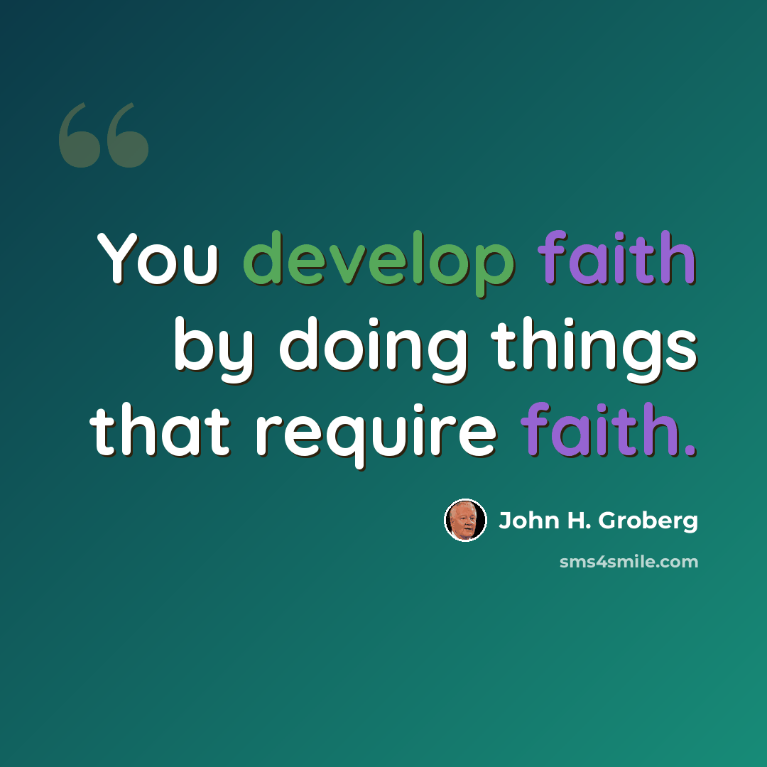 “You develop faith by doing things that require faith.” quote by John H. Groberg
