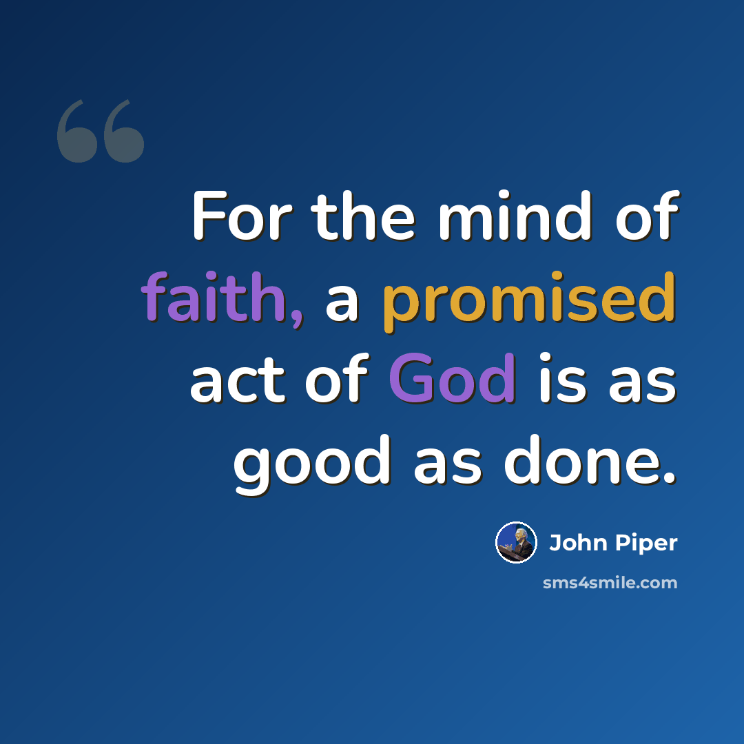 “For the mind of faith, a promised act of God is as good as done.” quote by John Piper