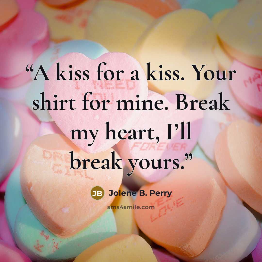 “A kiss for a kiss. Your shirt for mine. Break my heart, I’ll break yours.” quote by Jolene B. Perry
