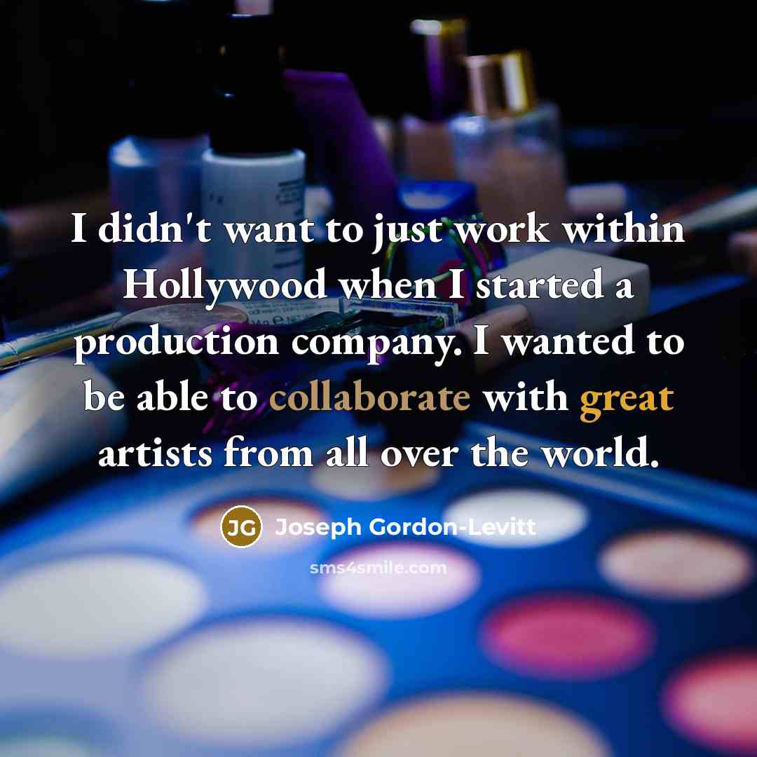 “I didn't want to just work within Hollywood when I started a production company. I wanted to be able to collaborate with great artists from all over the world.” quote by Joseph Gordon-Levitt