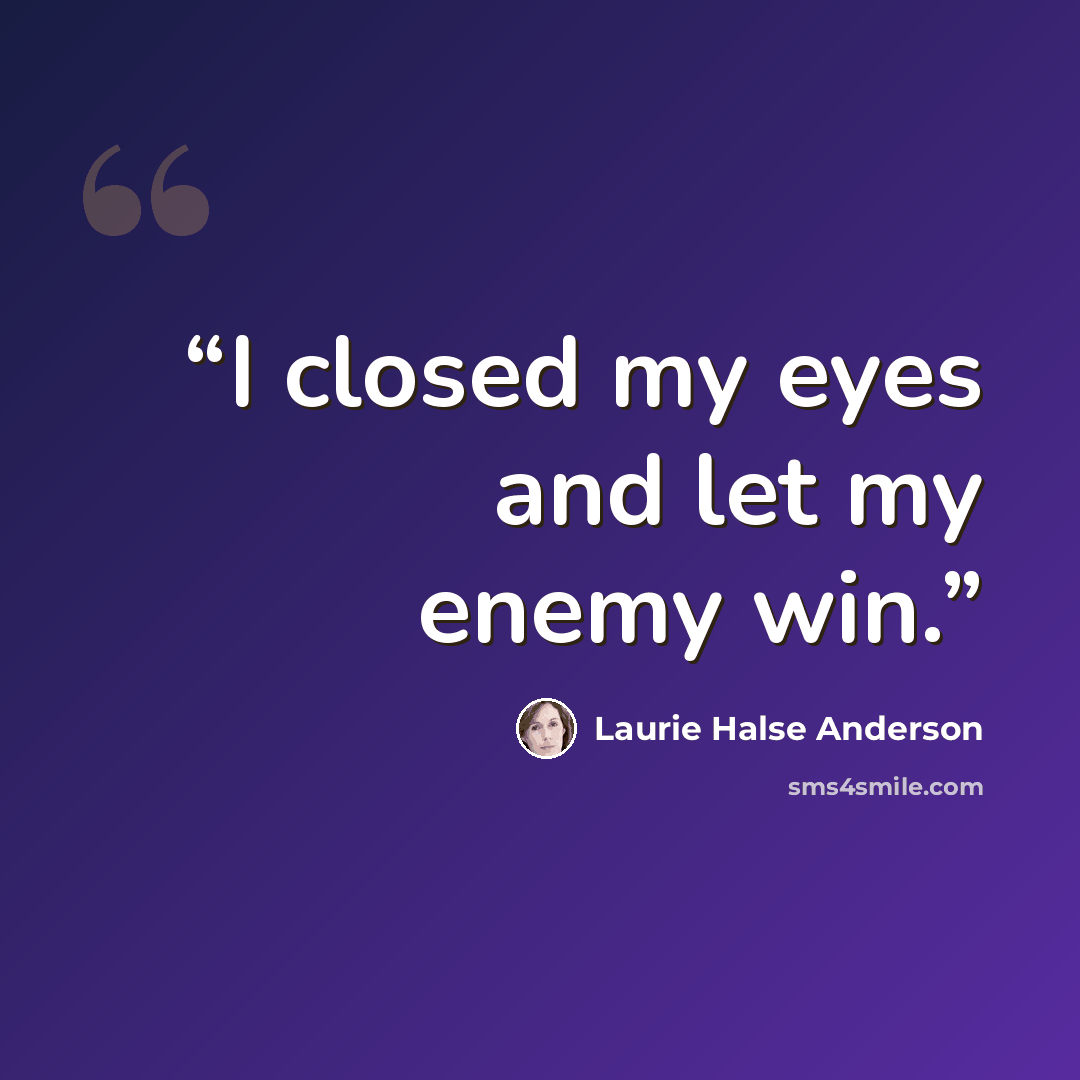 “I closed my eyes and let my enemy win.” quote by Laurie Halse Anderson