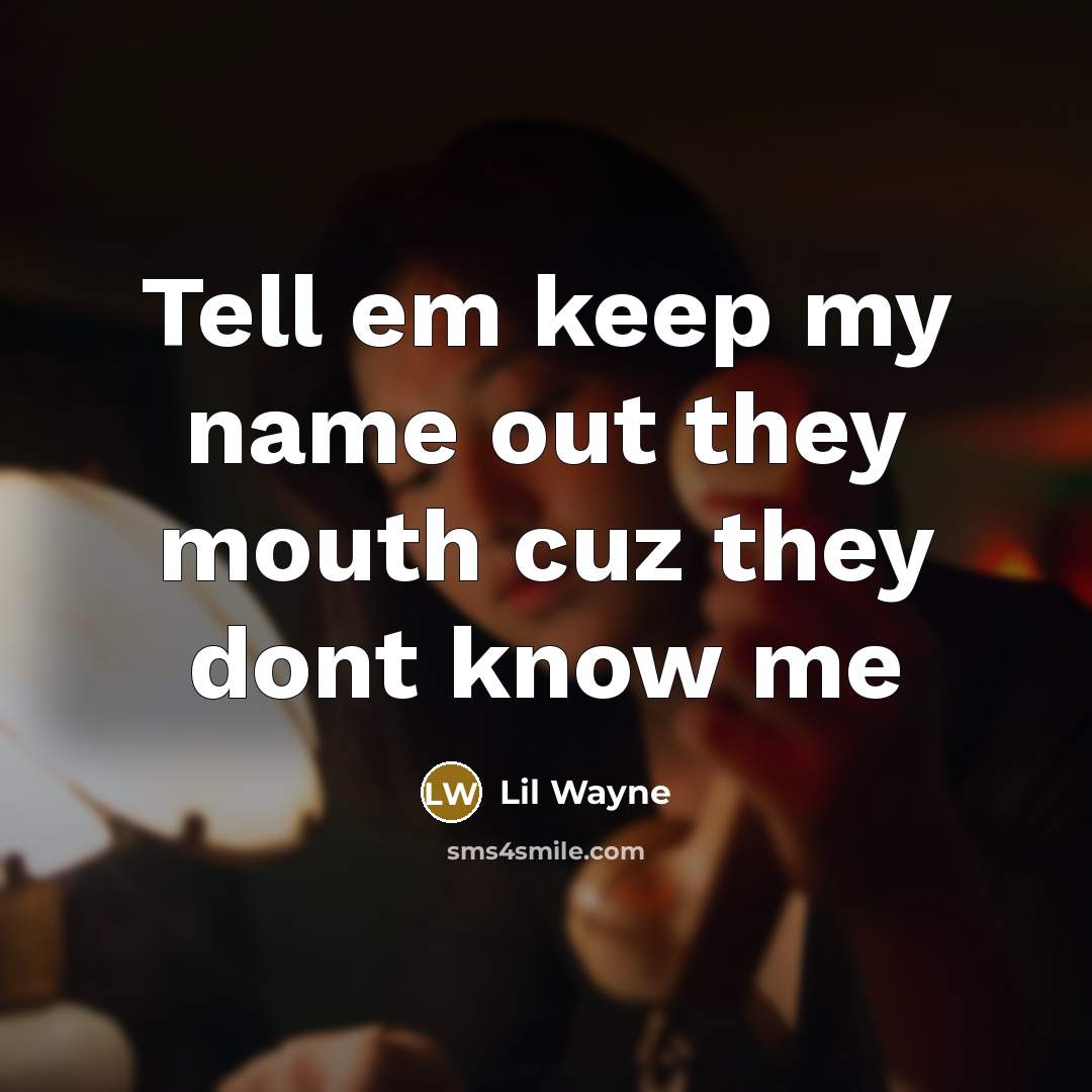 “Tell em keep my name out they mouth cuz they dont know me” quote by Lil Wayne