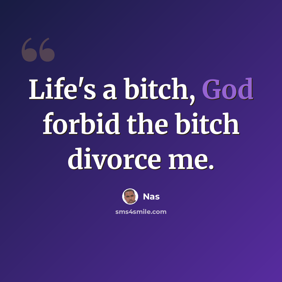 “Life's a bitch, God forbid the bitch divorce me.” quote by Nas