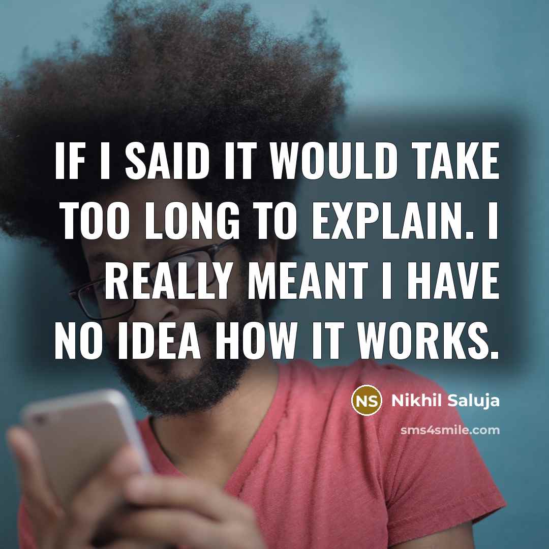 “If I said It would take too long to explain. I really meant I have no idea how it works.” quote by Nikhil Saluja