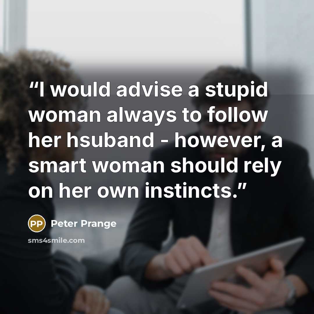 “I would advise a stupid woman always to follow her hsuband - however, a smart woman should rely on her own instincts.” quote by Peter Prange