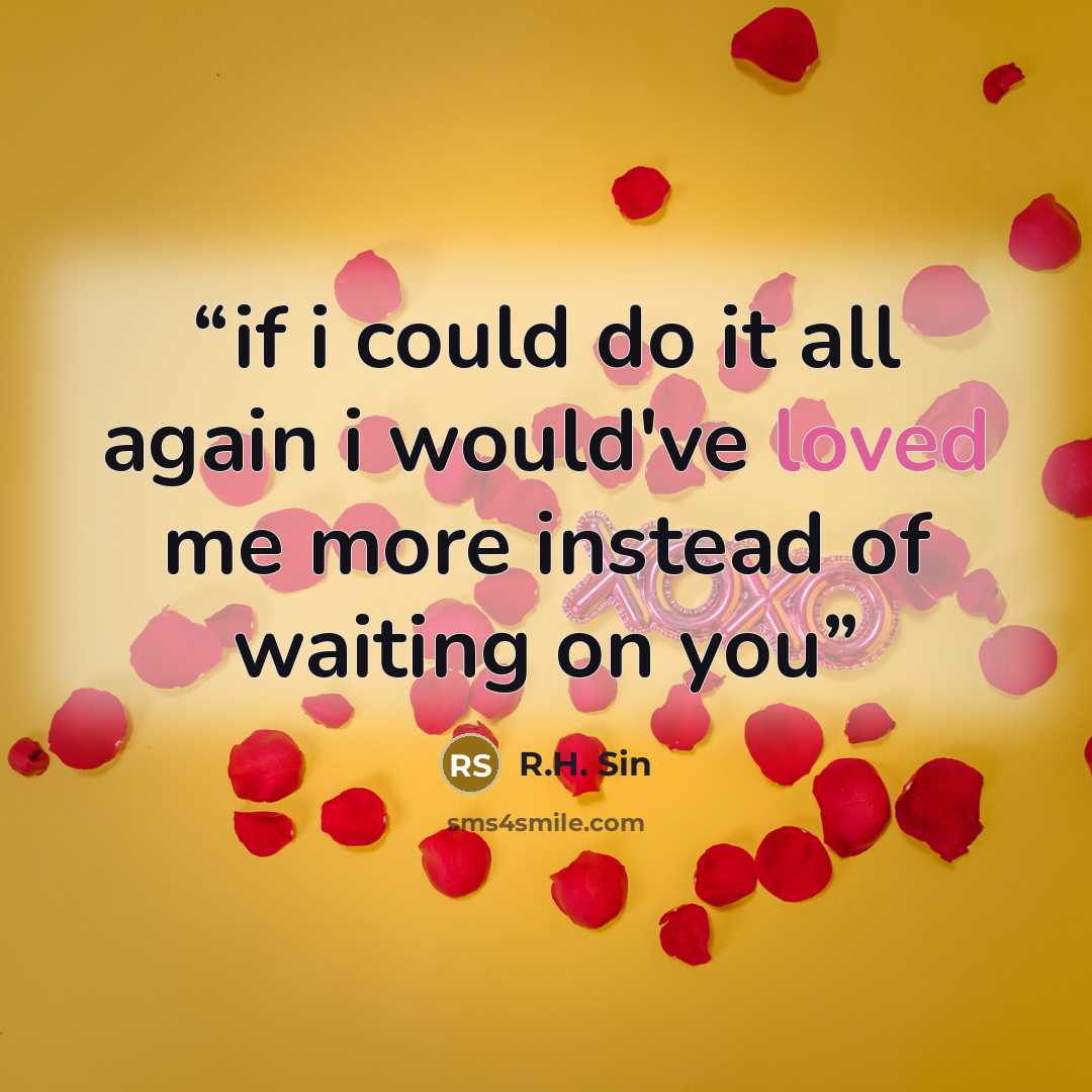 “if i could do it all again i would've loved me more instead of waiting on you” quote by R.H. Sin