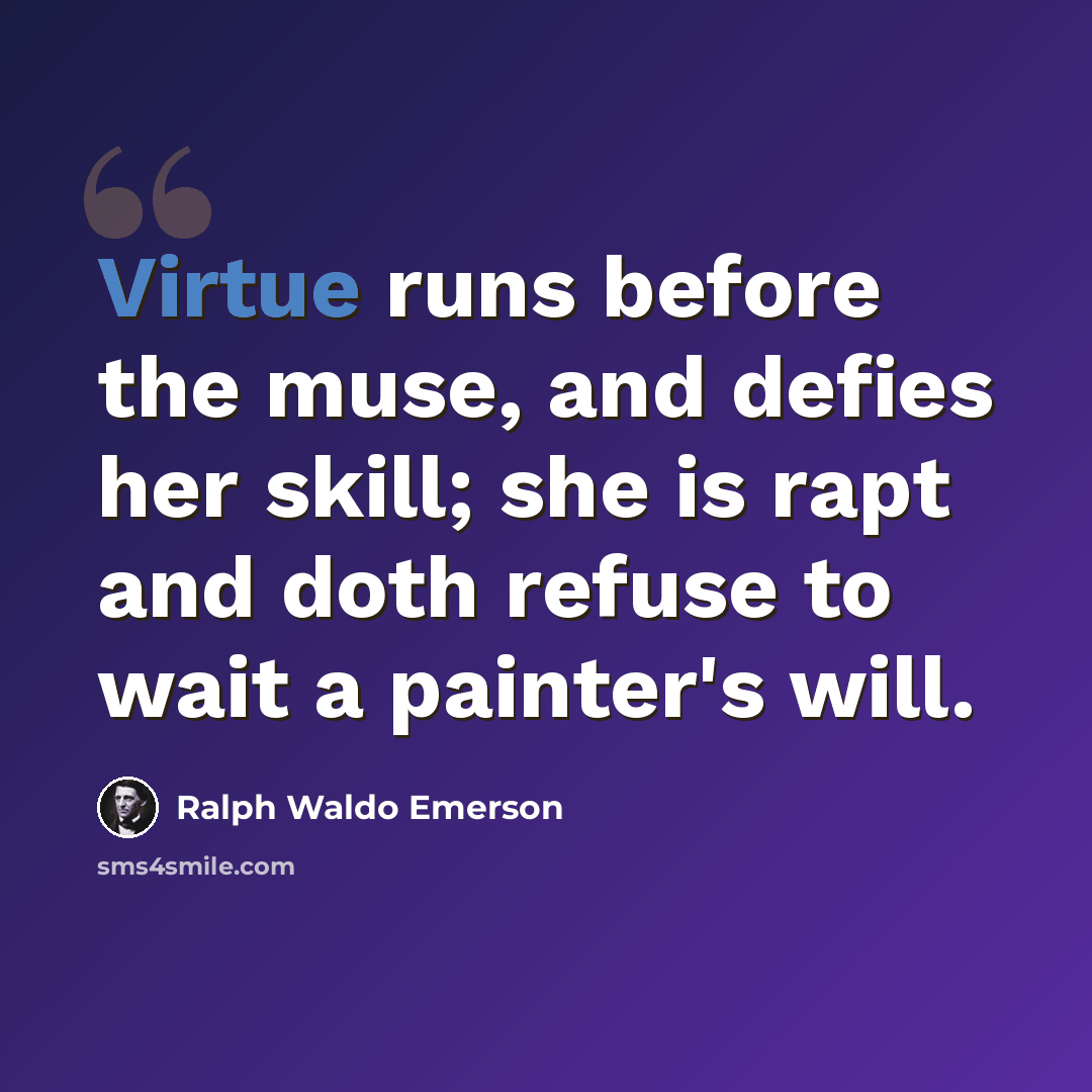 “Virtue runs before the muse, and defies her skill; she is rapt and doth refuse to wait a painter's will.” quote by Ralph Waldo Emerson