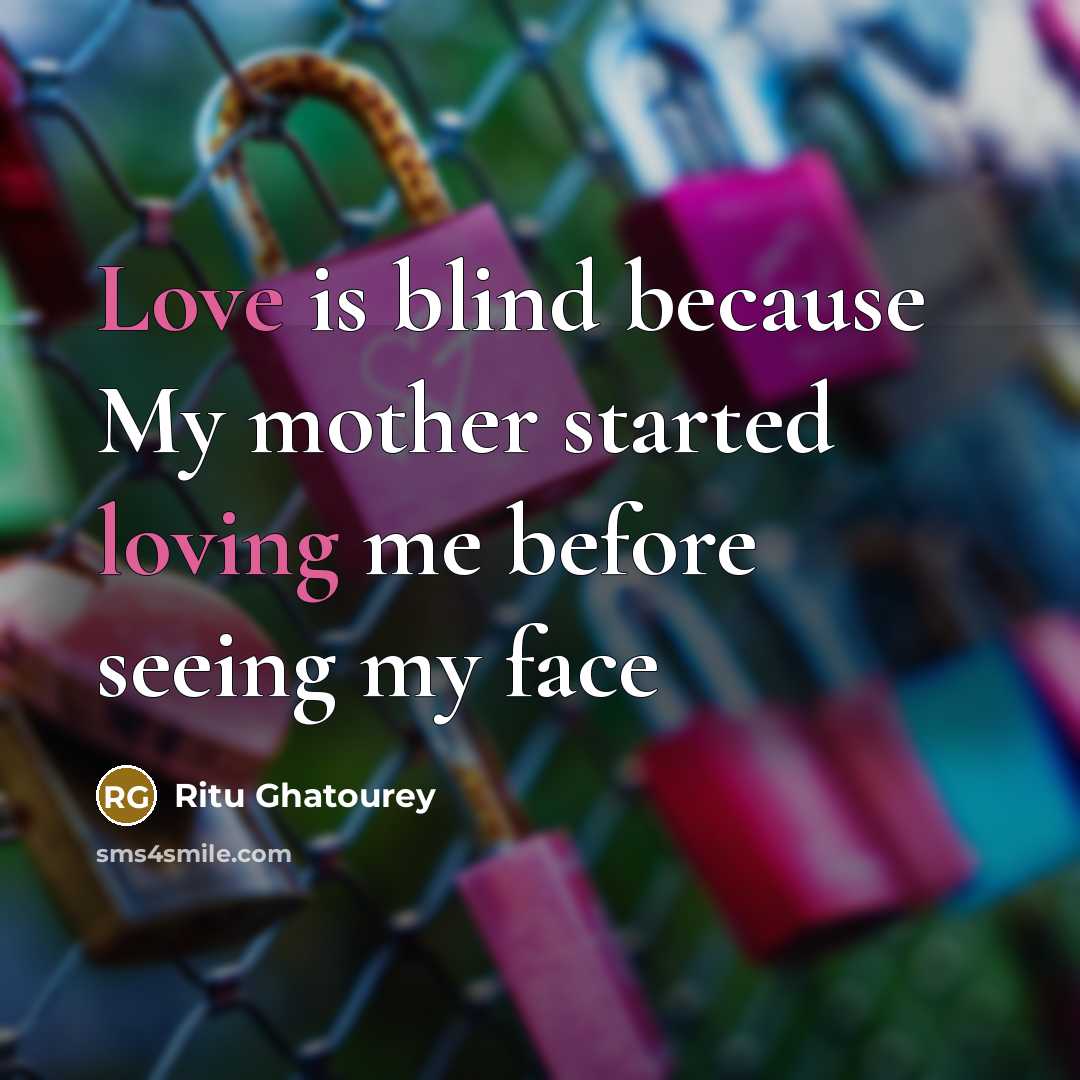 “Love is blind because My mother started loving me before seeing my face” quote by Ritu Ghatourey