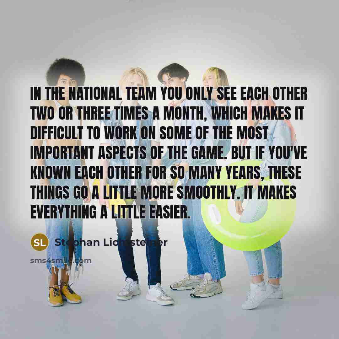 “In the national team you only see each other two or three times a month, which makes it difficult to work on some of the most important aspects of the game. But if you've known each other for so many years, these things go a little more smoothly. It makes everything a little easier.” quote by Stephan Lichtsteiner