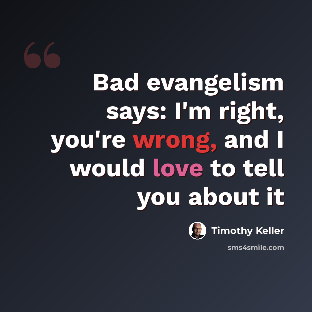 “Bad evangelism says: I'm right, you're wrong, and I would love to tell you about it” quote by Timothy Keller