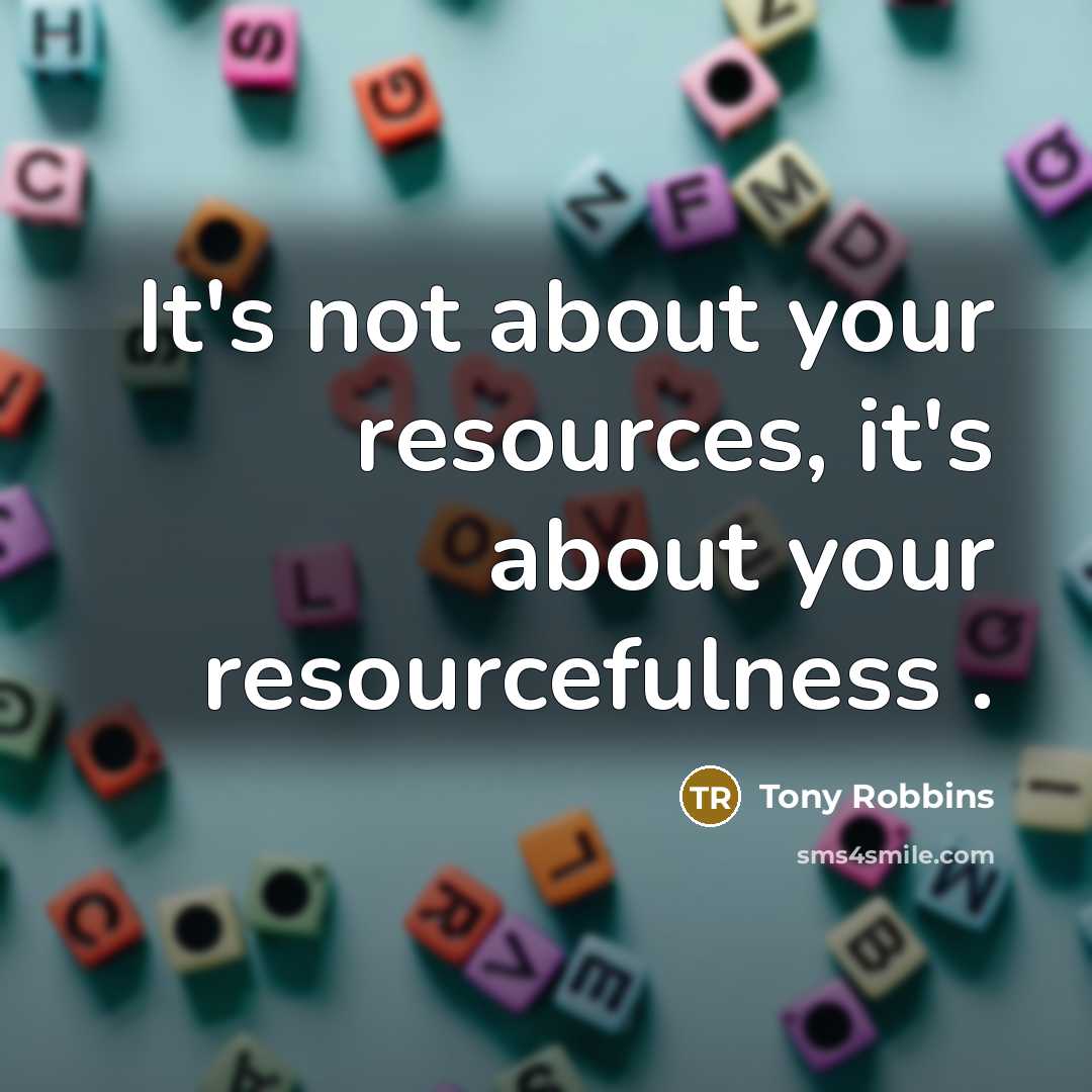 “It's not about your resources, it's about your resourcefulness .” quote by Tony Robbins