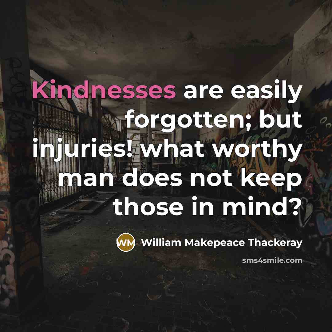 “Kindnesses are easily forgotten; but injuries! what worthy man does not keep those in mind?” quote by William Makepeace Thackeray