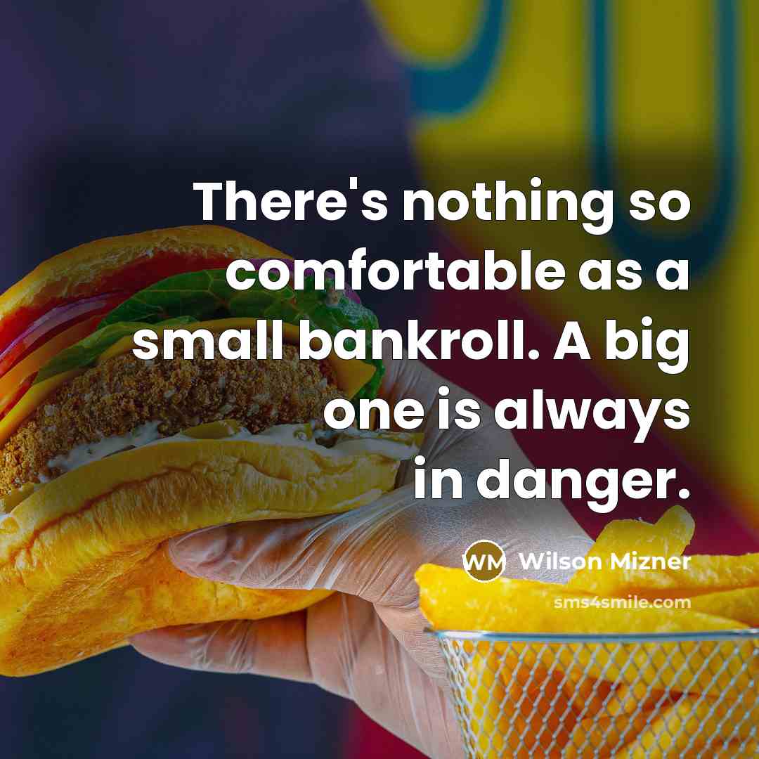 “There's nothing so comfortable as a small bankroll. A big one is always in danger.” quote by Wilson Mizner