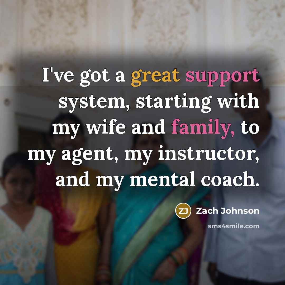 “I've got a great support system, starting with my wife and family, to my agent, my instructor, and my mental coach.” quote by Zach Johnson