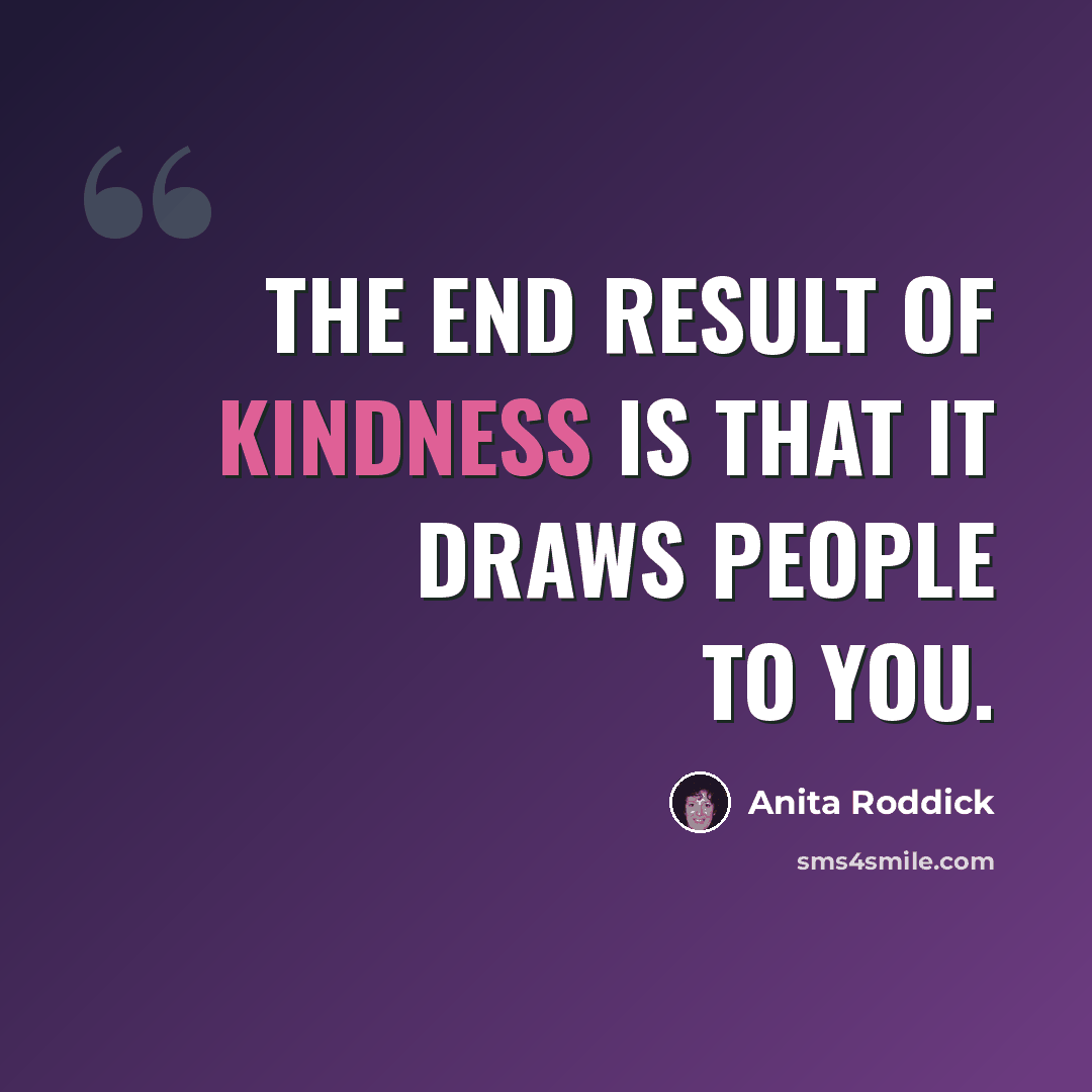 “The end result of kindness is that it draws people to you.” quote by Anita Roddick