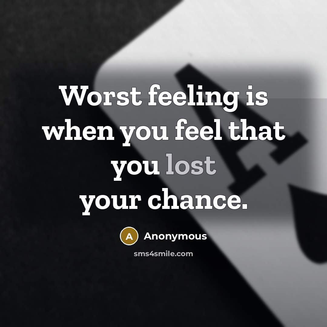 “Worst feeling is when you feel that you lost your chance.” quote by Anonymous