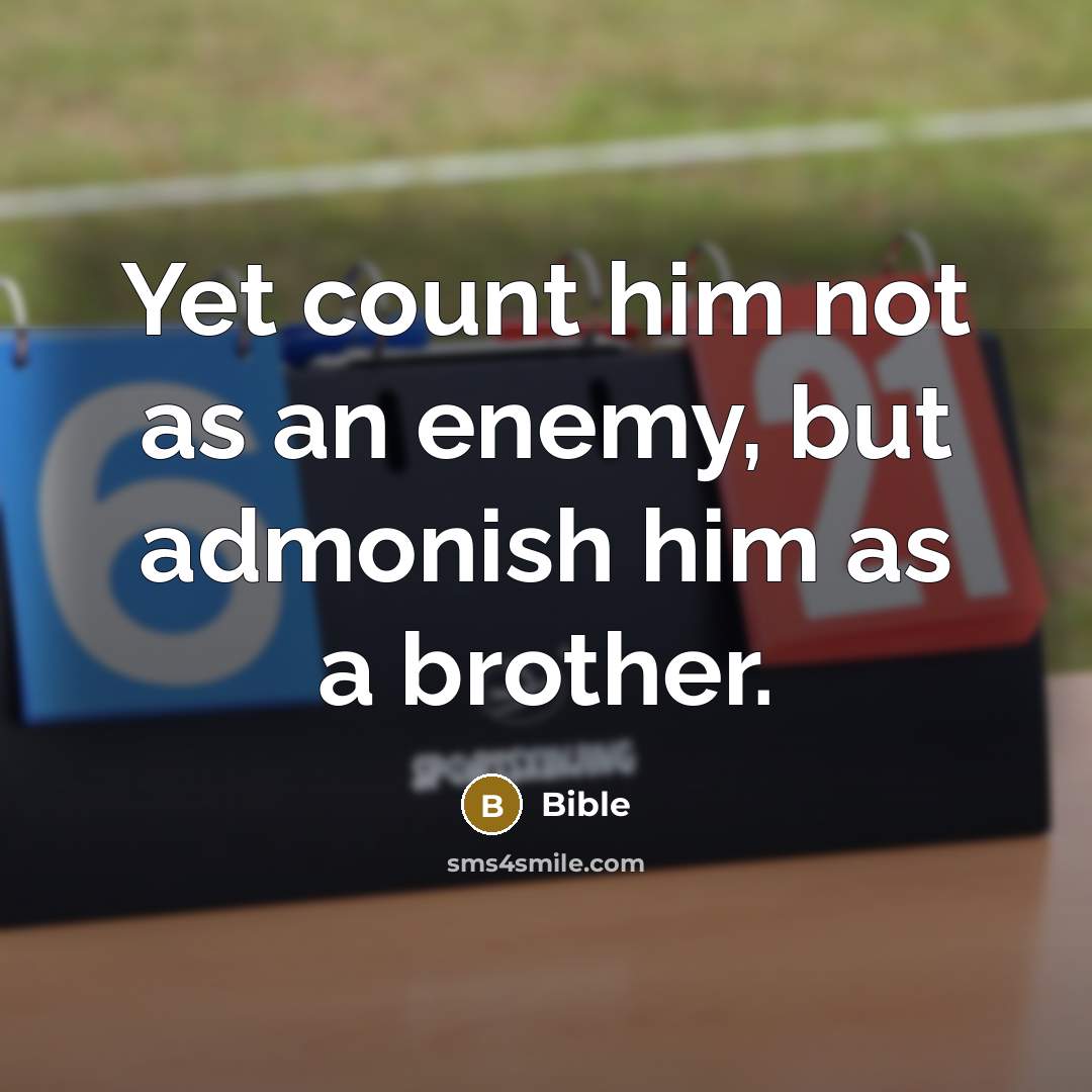 “Yet count him not as an enemy, but admonish him as a brother.” quote by Bible