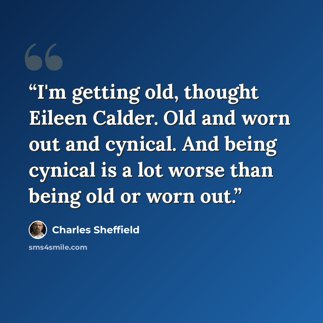 “I'm getting old, thought Eileen Calder. Old and worn out and cynical. And being cynical is a lot worse than being old or worn out.” quote by Charles Sheffield