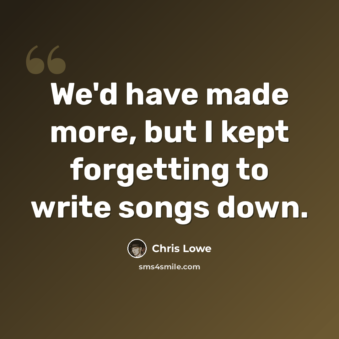 “We'd have made more, but I kept forgetting to write songs down.” quote by Chris Lowe