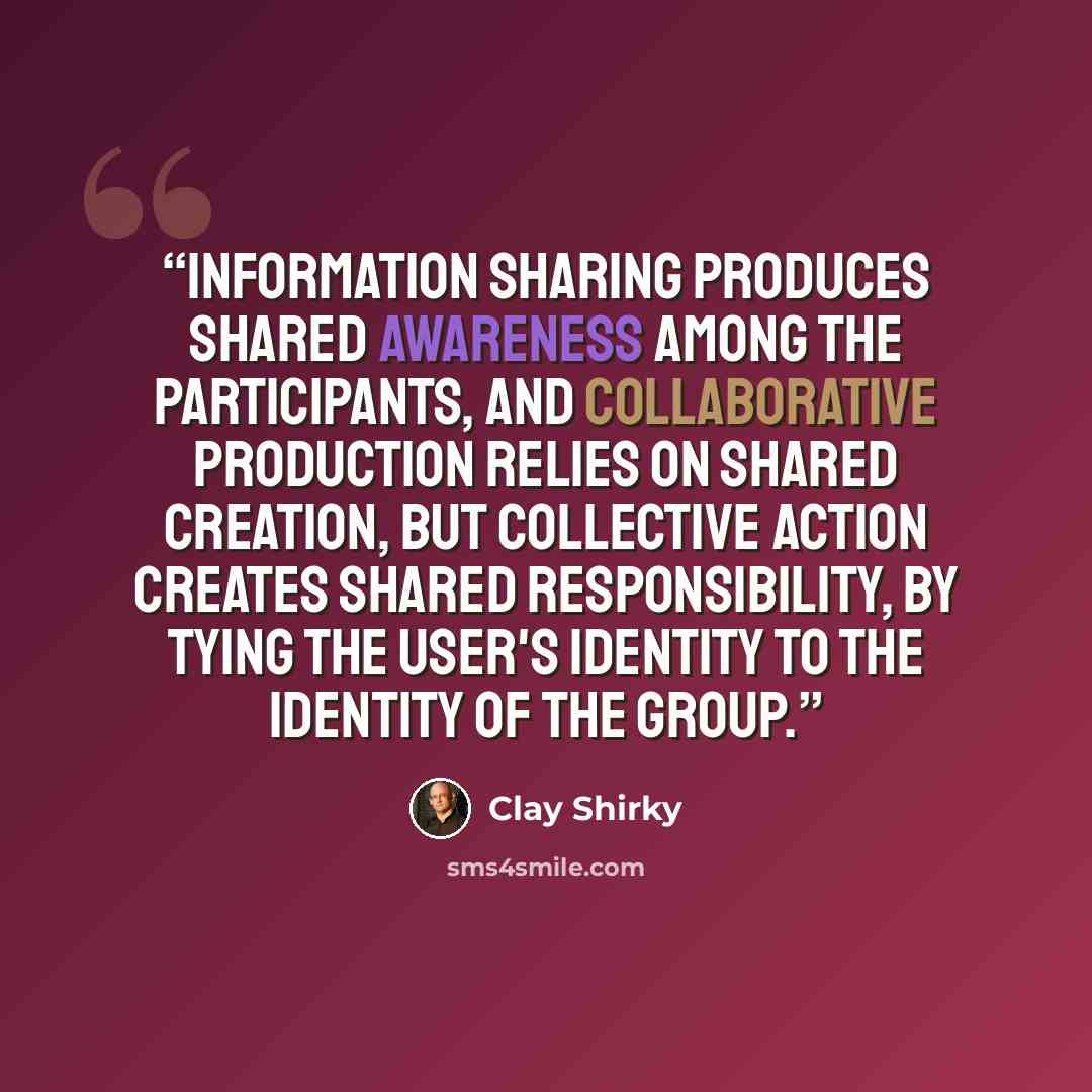 “Information sharing produces shared awareness among the participants, and collaborative production relies on shared creation, but collective action creates shared responsibility, by tying the user's identity to the identity of the group.” quote by Clay Shirky