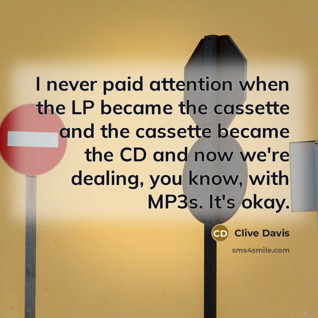 “I never paid attention when the LP became the cassette and the cassette became the CD and now we're dealing, you know, with MP3s. It's okay.” quote by Clive Davis
